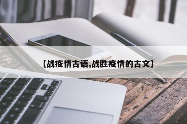 【战疫情古语,战胜疫情的古文】