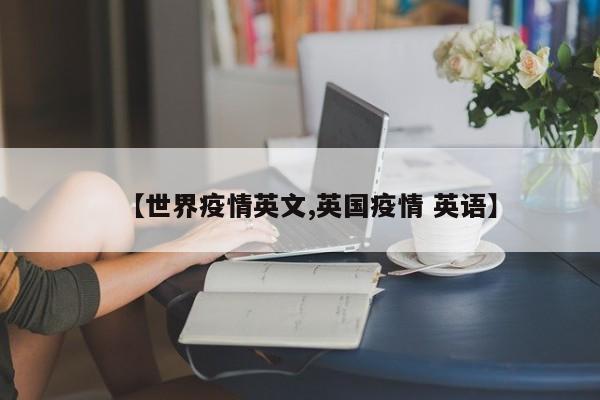 【世界疫情英文,英国疫情 英语】