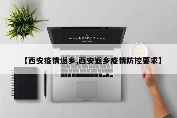 【西安疫情返乡,西安返乡疫情防控要求】