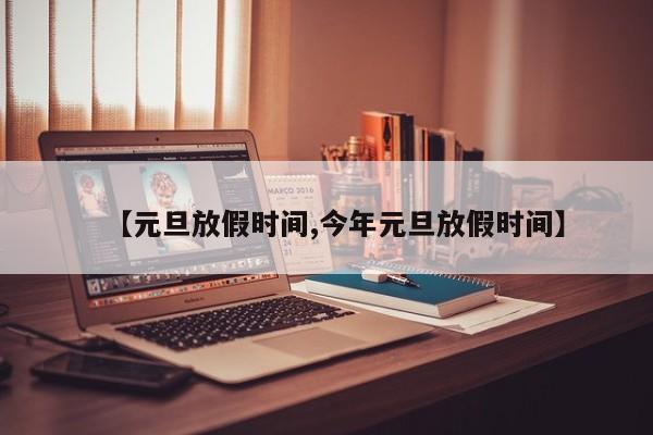 【元旦放假时间,今年元旦放假时间】