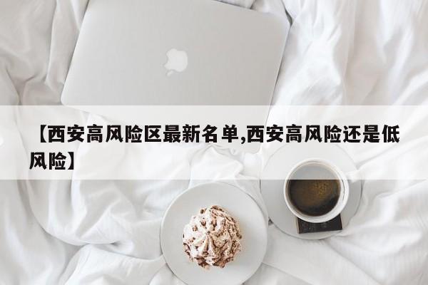 【西安高风险区最新名单,西安高风险还是低风险】